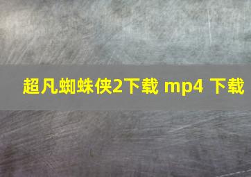 超凡蜘蛛侠2下载 mp4 下载